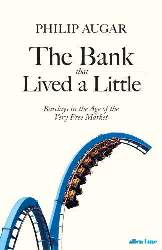 The Bank That Lived A Little Barclays In The Age Of The Very Free Market Philip Augar