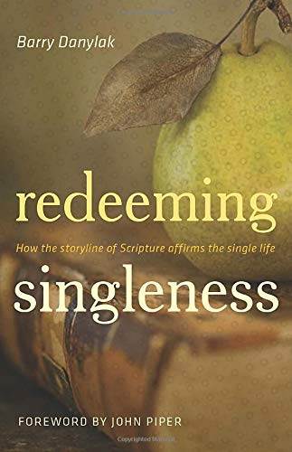 Redeeming Singleness How The Storyline Of Scripture Affirms The Single Life Barry Danylak