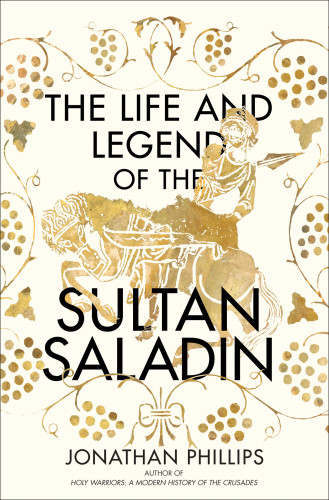 The Life And Legend Of The Sultan Saladin Jonathan Phillips