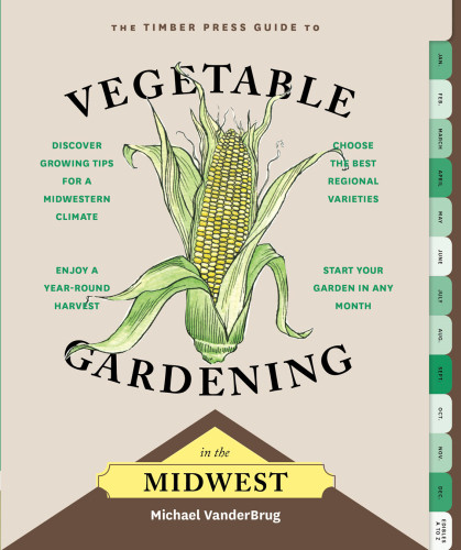 The Timber Press Guide To Vegetable Gardening In The Midwest Michael Vanderbrug
