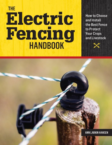 The Electric Fencing Handbook How To Choose And Install The Best Fence To Protect Your Crops And Livestock Ann Larkin Hansen
