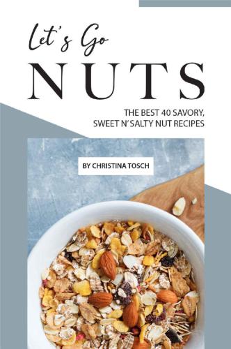Lets Go Nuts The Best 40 Savory Sweet N Salty Nut Recipes 1st Edition Christina Tosch