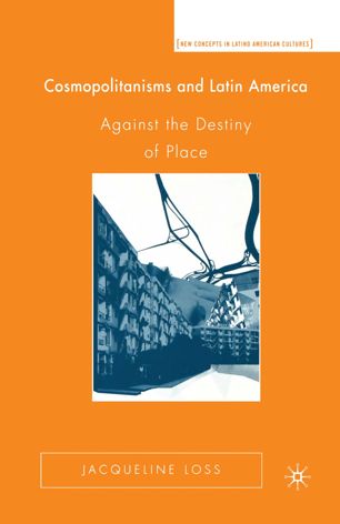 Cosmopolitanisms And Latin America Against The Destiny Of Place 1st Ed J Loss