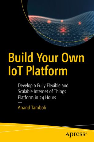 Build Your Own Iot Platform Develop A Fully Flexible And Scalable Internet Of Things Platform In 24 Hours 1st Edition Anand Tamboli