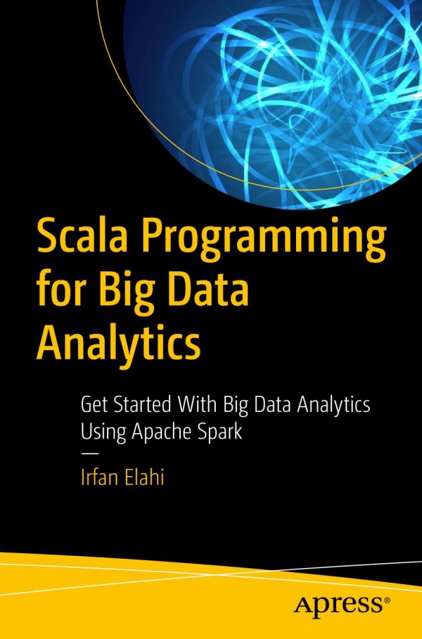Scala Programming For Big Data Analytics Get Started With Big Data Analytics Using Apache Spark 1st Ed Irfan Elahi