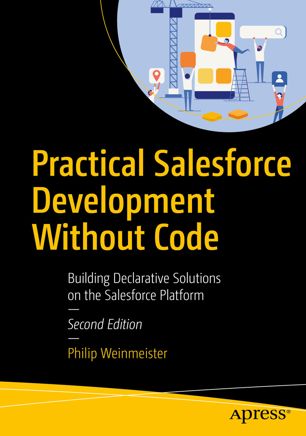 Practical Salesforce Development Without Code Building Declarative Solutions On The Salesforce Platform 2nd Ed Philip Weinmeister