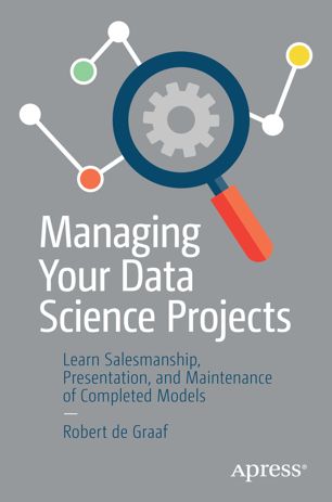 Managing Your Data Science Projects Learn Salesmanship Presentation And Maintenance Of Completed Models 1st Robert De Graaf