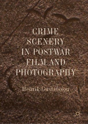 Crime Scenery In Postwar Film And Photography 1st Ed Henrik Gustafsson
