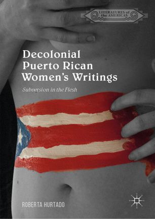 Decolonial Puerto Rican Womens Writings Subversion In The Flesh 1st Ed Roberta Hurtado