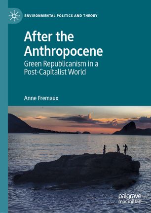 After The Anthropocene Green Republicanism In A Postcapitalist World 1st Ed Anne Fremaux