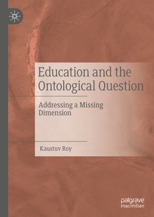 Education And The Ontological Question Addressing A Missing Dimension 1st Ed Kaustuv Roy