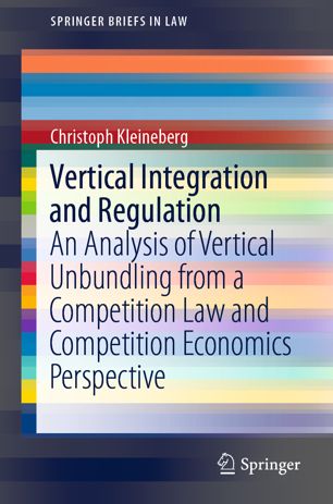 Vertical Integration And Regulation An Analysis Of Vertical Unbundling From A Competition Law And Competition Economics Perspective 1st Ed Christoph Kleineberg
