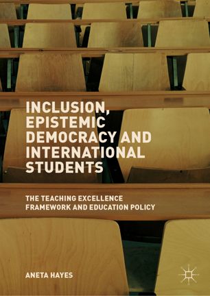 Inclusion Epistemic Democracy And International Students The Teaching Excellence Framework And Education Policy 1st Ed Aneta Hayes
