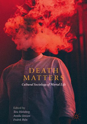 Death Matters Cultural Sociology Of Mortal Life 1st Ed Tora Holmberg
