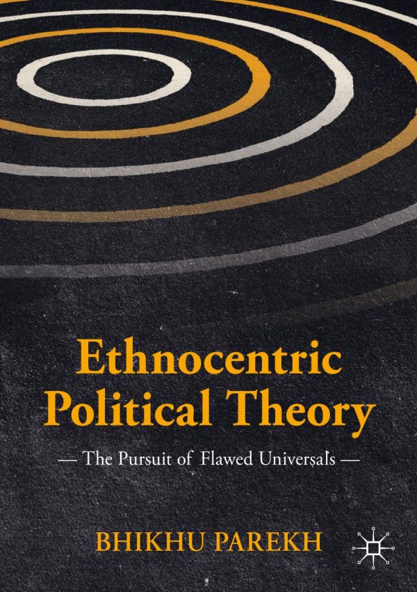Ethnocentric Political Theory The Pursuit Of Flawed Universals 1st Ed Bhikhu Parekh
