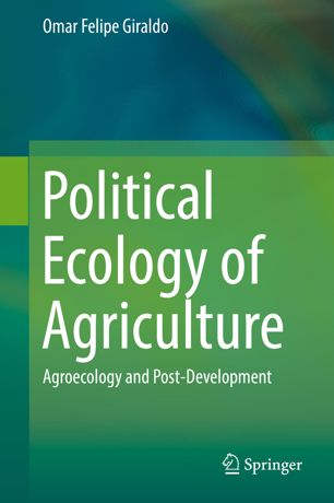 Political Ecology Of Agriculture Agroecology And Postdevelopment 1st Ed Omar Felipe Giraldo