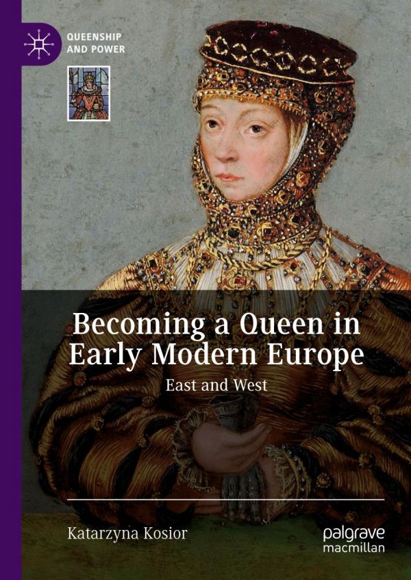 Becoming A Queen In Early Modern Europe East And West 1st Ed Katarzyna Kosior