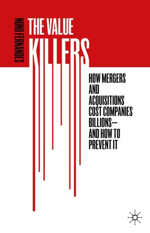 The Value Killers How Mergers And Acquisitions Cost Companies Billionsand How To Prevent It 1st Ed Nuno Fernandes