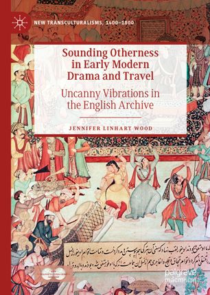 Sounding Otherness In Early Modern Drama And Travel Uncanny Vibrations In The English Archive 1st Ed Jennifer Linhart Wood