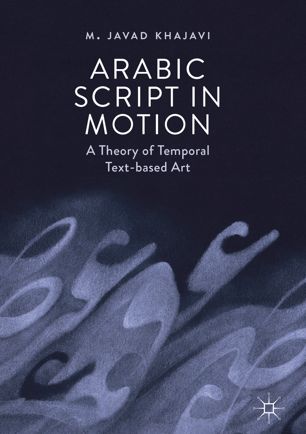 Arabic Script In Motion A Theory Of Temporal Textbased Art 1st Ed M Javad Khajavi