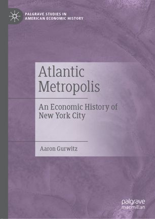 Atlantic Metropolis An Economic History Of New York City 1st Ed Aaron Gurwitz
