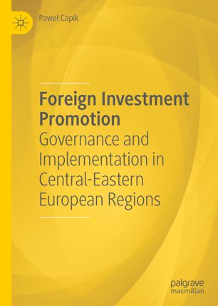 Foreign Investment Promotion Governance And Implementation In Centraleastern European Regions 1st Ed Pawe Capik