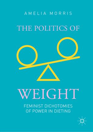 The Politics Of Weight Feminist Dichotomies Of Power In Dieting 1st Ed Amelia Morris