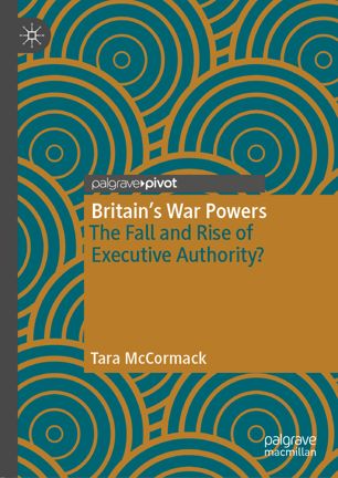 Britains War Powers The Fall And Rise Of Executive Authority 1st Ed Tara Mccormack