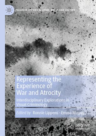 Representing The Experience Of War And Atrocity Interdisciplinary Explorations In Visual Criminology 1st Ed Ronnie Lippens
