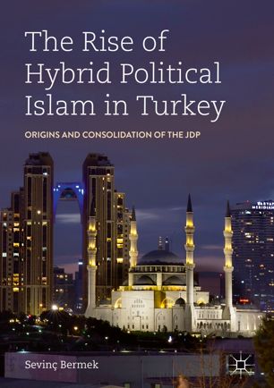 The Rise Of Hybrid Political Islam In Turkey Origins And Consolidation Of The Jdp 1st Ed Sevin Bermek
