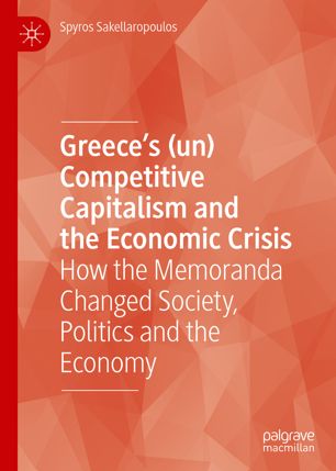 Greeces Un Competitive Capitalism And The Economic Crisis How The Memoranda Changed Society Politics And The Economy 1st Ed Spyros Sakellaropoulos