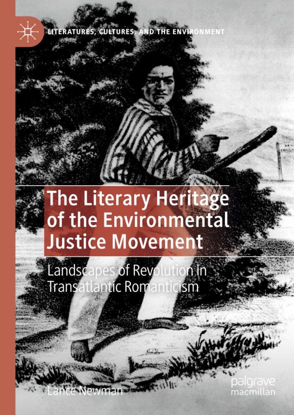 The Literary Heritage Of The Environmental Justice Movement Landscapes Of Revolution In Transatlantic Romanticism 1st Ed Lance Newman