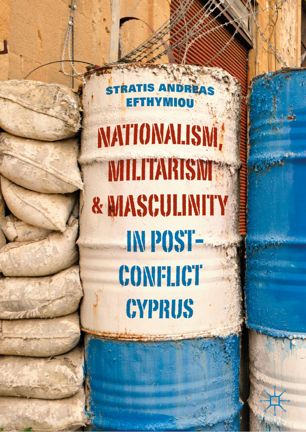 Nationalism Militarism And Masculinity In Postconflict Cyprus 1st Ed Stratis Andreas Efthymiou