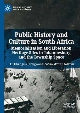 Public History And Culture In South Africa Memorialisation And Liberation Heritage Sites In Johannesburg And The Township Space 1st Ed Ali Khangela Hlongwane