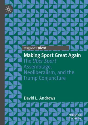 Making Sport Great Again The Ubersport Assemblage Neoliberalism And The Trump Conjuncture 1st Ed David L Andrews