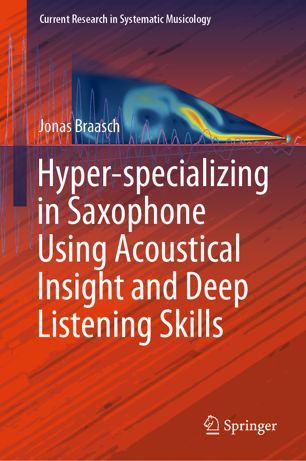 Hyperspecializing In Saxophone Using Acoustical Insight And Deep Listening Skills 1st Ed Jonas Braasch