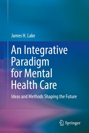 An Integrative Paradigm For Mental Health Care Ideas And Methods Shaping The Future 1st Ed James H Lake