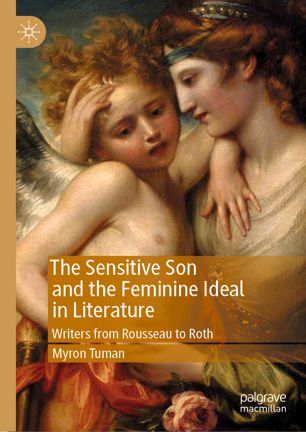 The Sensitive Son And The Feminine Ideal In Literature Writers From Rousseau To Roth 1st Ed Myron Tuman