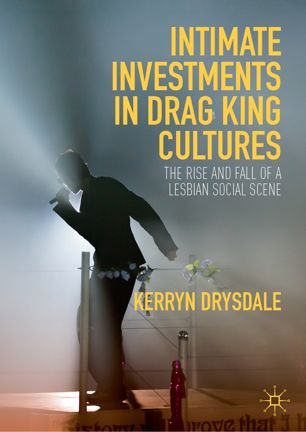 Intimate Investments In Drag King Cultures The Rise And Fall Of A Lesbian Social Scene 1st Ed Kerryn Drysdale