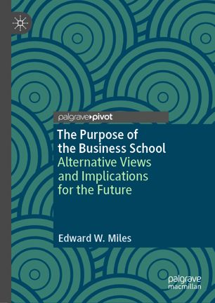 The Purpose Of The Business School Alternative Views And Implications For The Future 1st Ed Edward W Miles