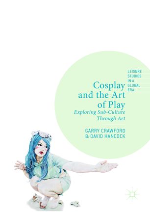 Cosplay And The Art Of Play 1st Ed Garry Crawford David Hancock