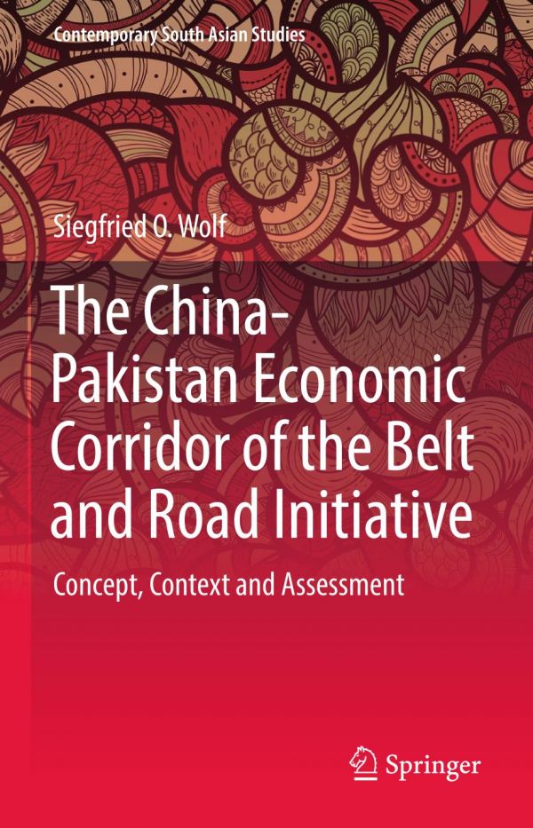 The Chinapakistan Economic Corridor Of The Belt And Road Initiative Concept Context And Assessment 1st Ed Siegfried O Wolf