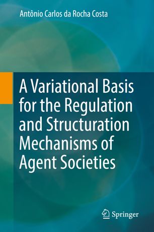 A Variational Basis For The Regulation And Structuration Mechanisms Of Agent Societies 1st Ed Antnio Carlos Da Rocha Costa