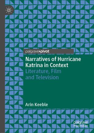 Narratives Of Hurricane Katrina In Context Literature Film And Television 1st Ed Arin Keeble