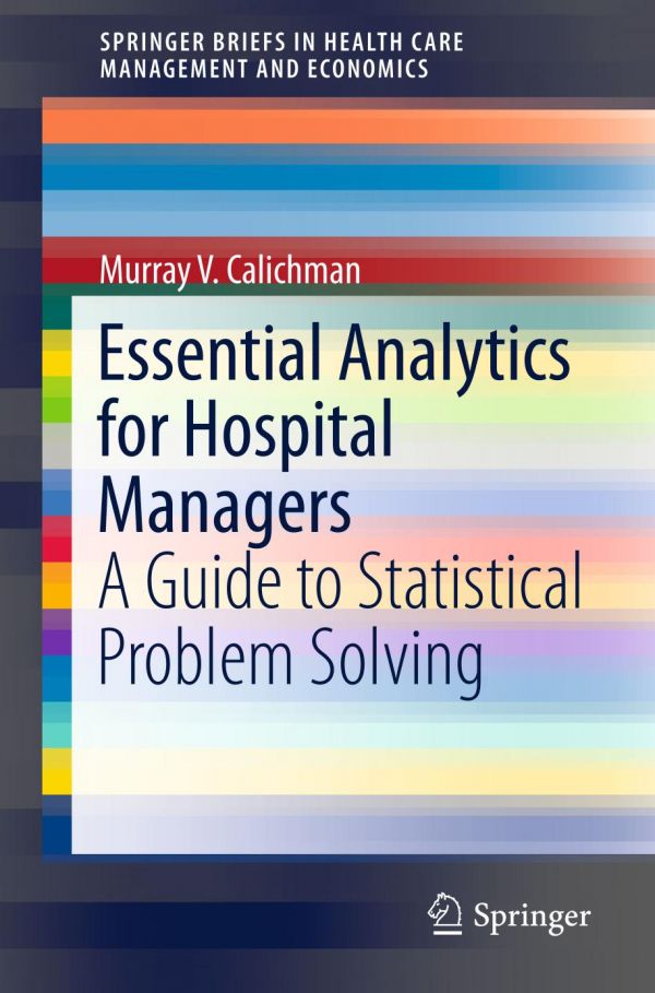 Essential Analytics For Hospital Managers A Guide To Statistical Problem Solving 1st Ed Murray V Calichman