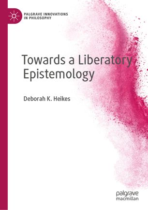 Towards A Liberatory Epistemology 1st Ed Deborah K Heikes