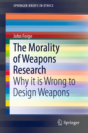 The Morality Of Weapons Research Why It Is Wrong To Design Weapons 1st Ed John Forge