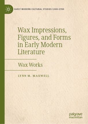 Wax Impressions Figures And Forms In Early Modern Literature Wax Works 1st Ed Lynn M Maxwell