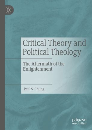 Critical Theory And Political Theology The Aftermath Of The Enlightenment 1st Ed Paul S Chung