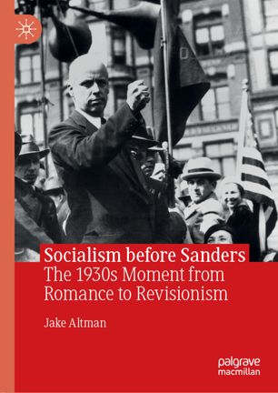 Socialism Before Sanders The 1930s Moment From Romance To Revisionism 1st Ed Jake Altman